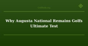 Why Augusta National Remains Golfs Ultimate Test