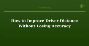 How to Improve Driver Distance Without Losing Accuracy