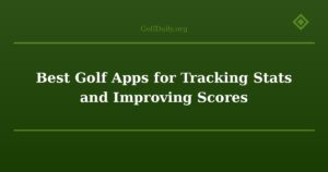 Best Golf Apps for Tracking Stats and Improving Scores
