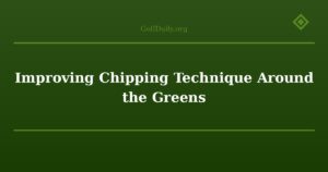 Improving Chipping Technique Around the Greens