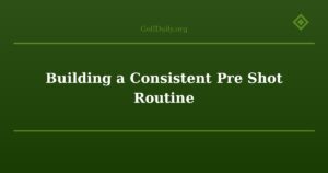 Building a Consistent Pre Shot Routine