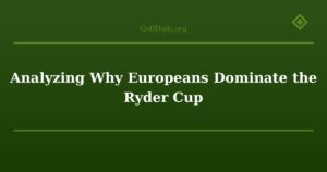 Analyzing Why Europeans Dominate the Ryder Cup