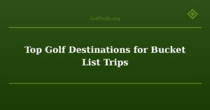 Top Golf Destinations for Bucket List Trips